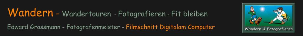 Wandern - Wandertouren - Fotografieren - Fit bleibenEdward Grossmann - Fotografenmeister - Filmschnitt Digitalam Computer
