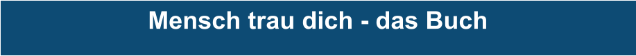 Mensch trau dich - das Buch