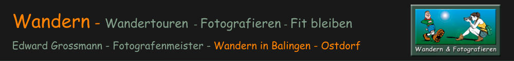 Wandern - Wandertouren - Fotografieren - Fit bleibenEdward Grossmann - Fotografenmeister - Wandern in Balingen - Ostdorf